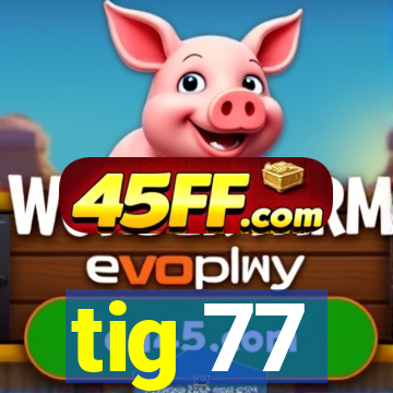 tig 77